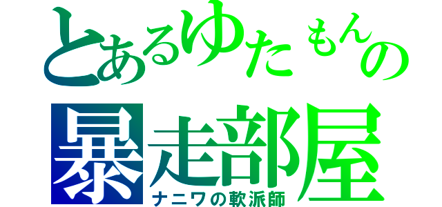 とあるゆたもんの暴走部屋（ナニワの軟派師）