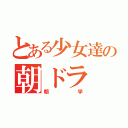 とある少女達の朝ドラ（朝学）