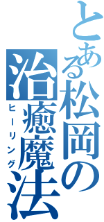 とある松岡の治癒魔法（ヒーリング）