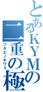 とあるＫＹＭの二重の極み（フタエノキワミ）