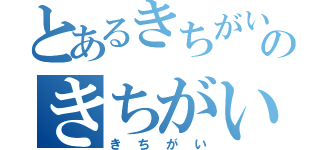 とあるきちがい」のきちがい（きちがい）