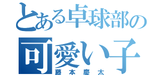 とある卓球部の可愛い子に恋をした（藤本慶太）