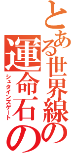 とある世界線の運命石の扉（シュタインズゲート）