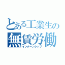 とある工業生の無賃労働（インターンシップ）