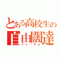 とある高校生の自由闊達（フリーダム）