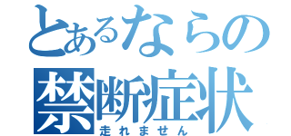 とあるならの禁断症状（走れません）