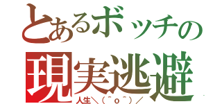 とあるボッチの現実逃避（人生＼（＾ｏ＾）／）