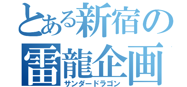 とある新宿の雷龍企画（サンダードラゴン）