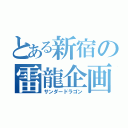 とある新宿の雷龍企画（サンダードラゴン）