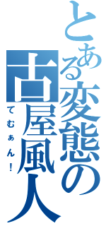 とある変態の古屋風人（てむぁん！）