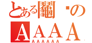 とある鬮鱻のＡＡＡＡＡＡ（ＡＡＡＡＡＡ）