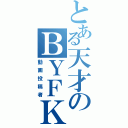 とある天才のＢＹＦＫ（動画投稿者）