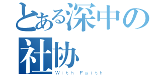 とある深中の社协（Ｗｉｔｈ Ｆａｉｔｈ）