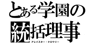 とある学園の統括理事（アレイスター・クロウリー）