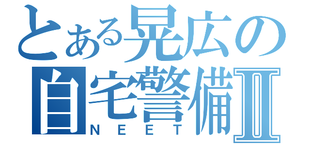 とある晃広の自宅警備員Ⅱ（ＮＥＥＴ）