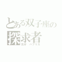 とある双子座の探求者（弐仔　パプリカ）