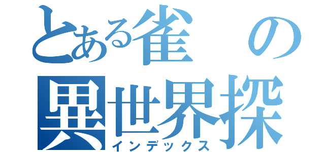 とある雀の異世界探訪（インデックス）