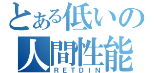 とある低いの人間性能（ＲＥＴＤＩＮ）