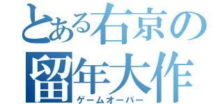 とある右京の留年大作戦（ゲームオーバー）