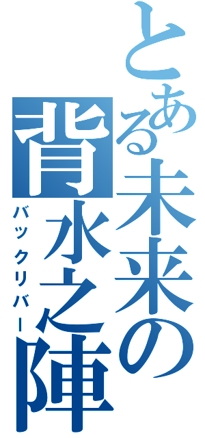 とある未来の背水之陣（バックリバー）