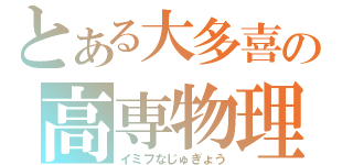 とある大多喜の高専物理（イミフなじゅぎょう）