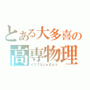 とある大多喜の高専物理（イミフなじゅぎょう）