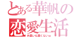 とある華帆の恋愛生活（片思いも悪くないｗ）