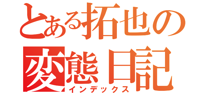 とある拓也の変態日記（インデックス）