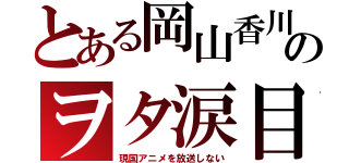 とある岡山香川のヲタ涙目（現国アニメを放送しない）