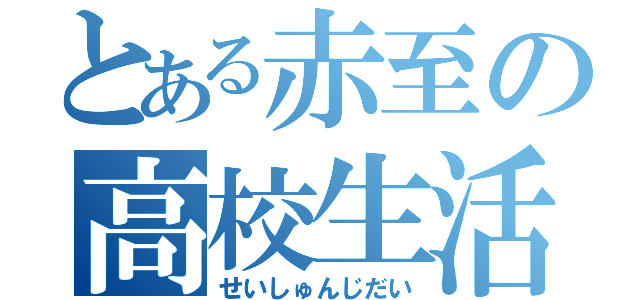 とある赤至の高校生活（せいしゅんじだい）