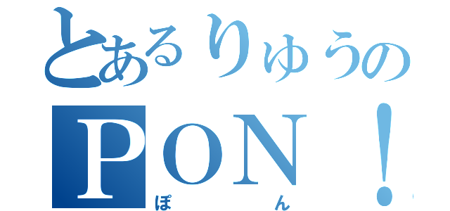 とあるりゅうのＰＯＮ！（ぽん）