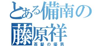 とある備南の藤原祥（茶髪の優男）