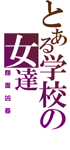 とある学校の女達（顔面凶器）