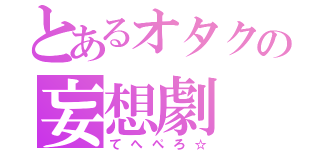 とあるオタクの妄想劇（てへぺろ☆）