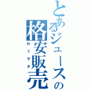 とあるジュースの格安販売（わくサタ）