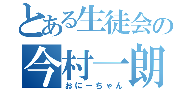 とある生徒会の今村一朗（おにーちゃん）