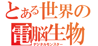 とある世界の電脳生物（デジタルモンスター）