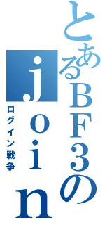 とあるＢＦ３のｊｏｉｎｗａｒ（ログイン戦争）