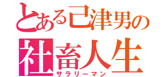 とある己津男の社畜人生（サラリーマン）