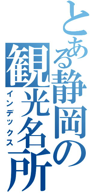 とある静岡の観光名所（インデックス）