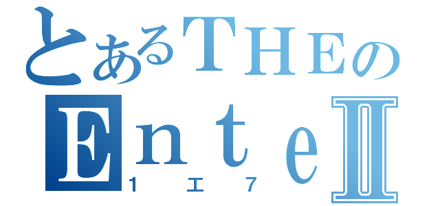 とあるＴＨＥのＥｎｔｅｒｔａｉｎｍｅｔⅡ（１工７）