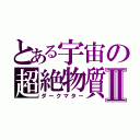 とある宇宙の超絶物質Ⅱ（ダークマター）