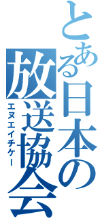 とある日本の放送協会（エヌエイチケー）