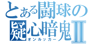 とある闘球の疑心暗鬼Ⅱ（オンルッカー）