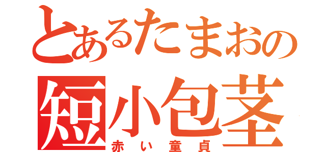 とあるたまおの短小包茎（赤い童貞）