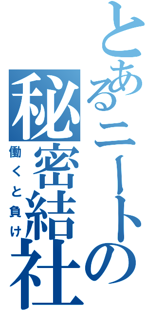 とあるニートの秘密結社（働くと負け）