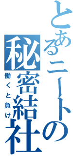 とあるニートの秘密結社（働くと負け）