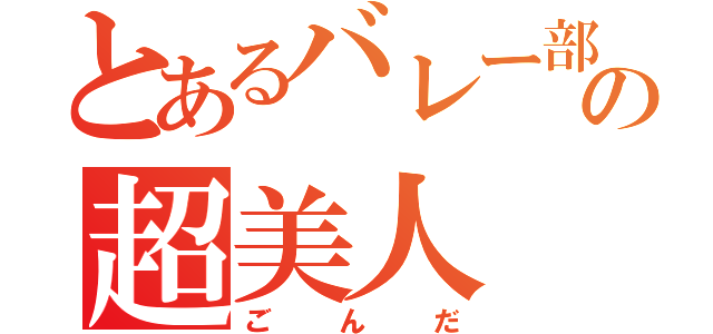 とあるバレー部のの超美人（ごんだ）