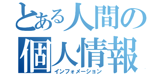 とある人間の個人情報（インフォメーション）