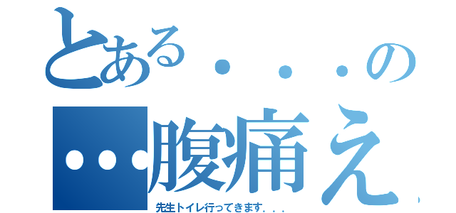 とある．．．の…腹痛え（先生トイレ行ってきます．．．）